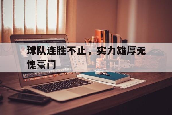 PG中国登录入口-包含球队连胜不止，实力雄厚无愧豪门的词条